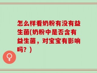 怎么样看奶粉有没有益生菌(奶粉中是否含有益生菌，对宝宝有影响吗？)
