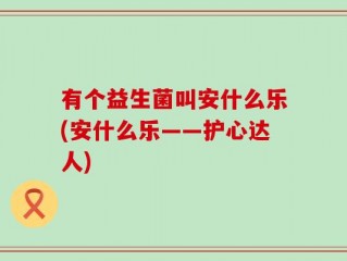 有个益生菌叫安什么乐(安什么乐——护心达人)