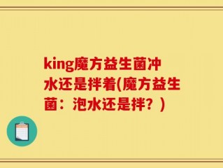 king魔方益生菌冲水还是拌着(魔方益生菌：泡水还是拌？)
