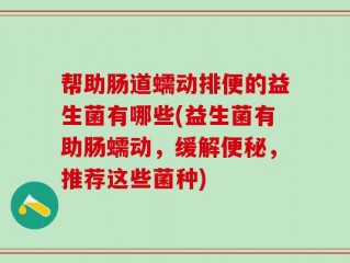 帮助肠道蠕动排便的益生菌有哪些(益生菌有助肠蠕动，缓解便秘，推荐这些菌种)