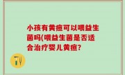 小孩有黄疸可以喂益生菌吗(喂益生菌是否适合治疗婴儿黄疸？