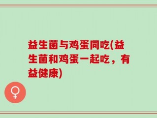 益生菌与鸡蛋同吃(益生菌和鸡蛋一起吃，有益健康)
