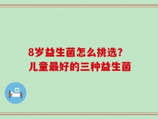 8岁益生菌怎么挑选？儿童最好的三种益生菌
