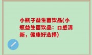 小瓶子益生菌饮品(小瓶益生菌饮品：口感清新，健康好选择)