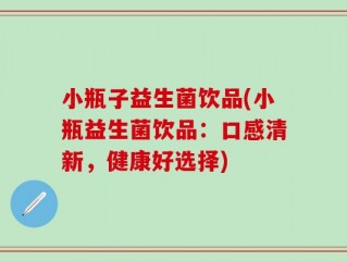 小瓶子益生菌饮品(小瓶益生菌饮品：口感清新，健康好选择)