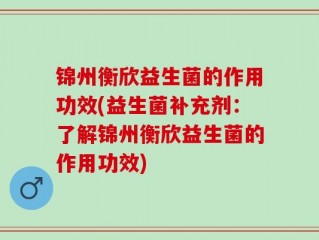 锦州衡欣益生菌的作用功效(益生菌补充剂：了解锦州衡欣益生菌的作用功效)