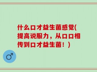 什么口才益生菌感觉(提高说服力，从口口相传到口才益生菌！)