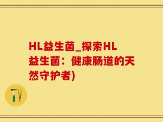 HL益生菌_探索HL益生菌：健康肠道的天然守护者)