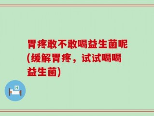 胃疼敢不敢喝益生菌呢(缓解胃疼，试试喝喝益生菌)
