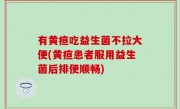 有黄疸吃益生菌不拉大便(黄疸患者服用益生菌后排便顺畅)