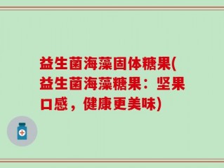 益生菌海藻固体糖果(益生菌海藻糖果：坚果口感，健康更美味)