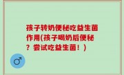 孩子转奶便秘吃益生菌作用(孩子喝奶后便秘？尝试吃益生菌！)