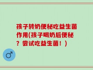 孩子转奶便秘吃益生菌作用(孩子喝奶后便秘？尝试吃益生菌！)
