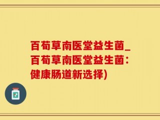 百荀草南医堂益生菌_百荀草南医堂益生菌：健康肠道新选择)