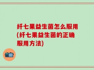 纤七果益生菌怎么服用(纤七果益生菌的正确服用方法)