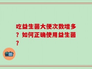 吃益生菌大便次数增多？如何正确使用益生菌？