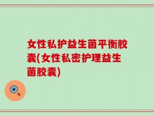 女性私护益生菌平衡胶囊(女性私密护理益生菌胶囊)