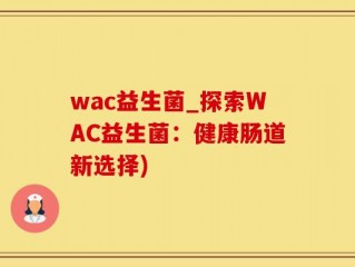 wac益生菌_探索WAC益生菌：健康肠道新选择)