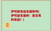 伊可新有益生菌粉吗(伊可益生菌粉：是否真的有益？)
