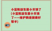 小蓝瓶益生菌小贝饿了(小蓝瓶益生菌小贝饿了——维护肠道健康好帮手)