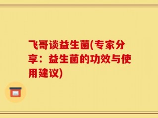 飞哥谈益生菌(专家分享：益生菌的功效与使用建议)