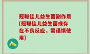 冠聪佳儿益生菌副作用(冠聪佳儿益生菌或存在不良反应，需谨慎使用)