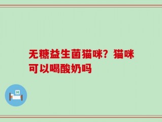 无糖益生菌猫咪？猫咪可以喝酸奶吗