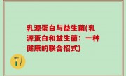 乳源蛋白与益生菌(乳源蛋白和益生菌：一种健康的联合招式)