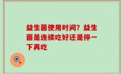 益生菌使用时间？益生菌是连续吃好还是停一下再吃