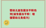 婴幼儿益生菌冻干粉功效(益生菌冻干粉：增强婴幼儿免疫力)