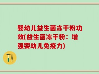 婴幼儿益生菌冻干粉功效(益生菌冻干粉：增强婴幼儿免疫力)