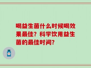 喝益生菌什么时候喝效果最佳？科学饮用益生菌的最佳时间？