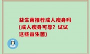益生菌推荐成人瘦身吗(成人瘦身可靠？试试这些益生菌)