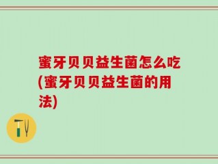 蜜牙贝贝益生菌怎么吃(蜜牙贝贝益生菌的用法)