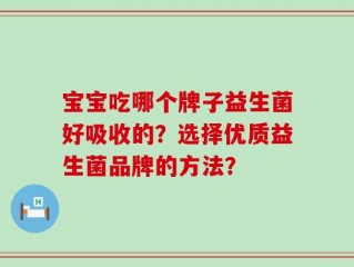 宝宝吃哪个牌子益生菌好吸收的？选择优质益生菌品牌的方法？