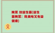 腌菜 放益生菌(益生菌腌菜：既美味又有益健康)