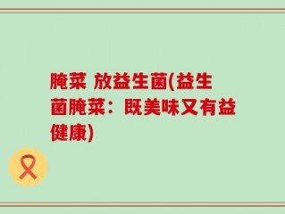 腌菜 放益生菌(益生菌腌菜：既美味又有益健康)