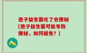 孢子益生菌吃了也便秘(孢子益生菌可能导致便秘，如何避免？)