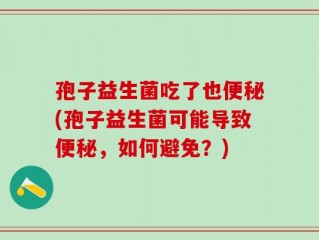 孢子益生菌吃了也便秘(孢子益生菌可能导致便秘，如何避免？)