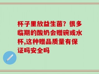 杯子里放益生菌？很多临期的酸奶会赠碗或水杯,这种赠品质量有保证吗安全吗