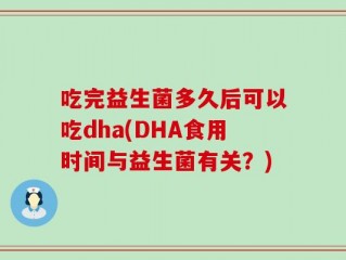 吃完益生菌多久后可以吃dha(DHA食用时间与益生菌有关？)
