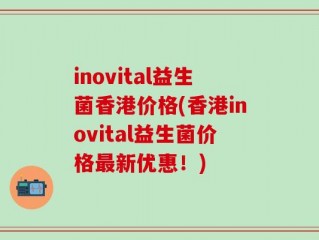 inovital益生菌香港价格(香港inovital益生菌价格最新优惠！)