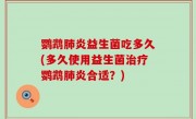 鹦鹉肺炎益生菌吃多久(多久使用益生菌治疗鹦鹉肺炎合适？)