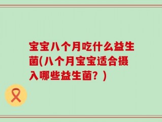 宝宝八个月吃什么益生菌(八个月宝宝适合摄入哪些益生菌？)