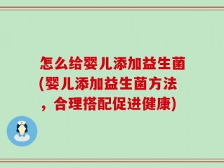 怎么给婴儿添加益生菌(婴儿添加益生菌方法，合理搭配促进健康)