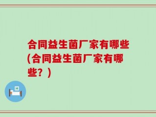 合同益生菌厂家有哪些(合同益生菌厂家有哪些？)