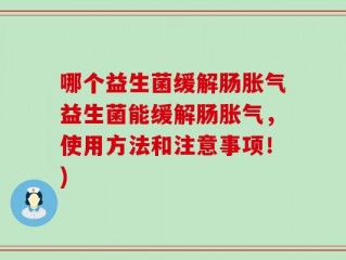 哪个益生菌缓解肠胀气益生菌能缓解肠胀气，使用方法和注意事项！)