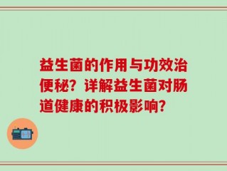 益生菌的作用与功效治便秘？详解益生菌对肠道健康的积极影响？