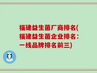 福建益生菌厂商排名(福建益生菌企业排名：一线品牌排名前三)