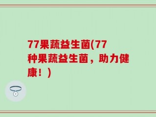 77果蔬益生菌(77种果蔬益生菌，助力健康！)